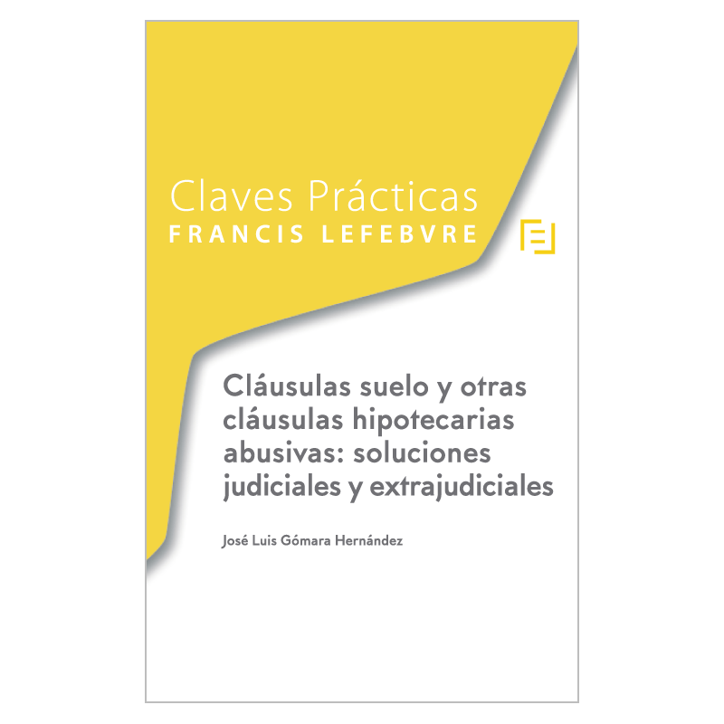 Claves Prácticas. Cláusulas suelo y otras cláusulas hipotecarias abusivas: soluciones judiciales y extrajudiciales